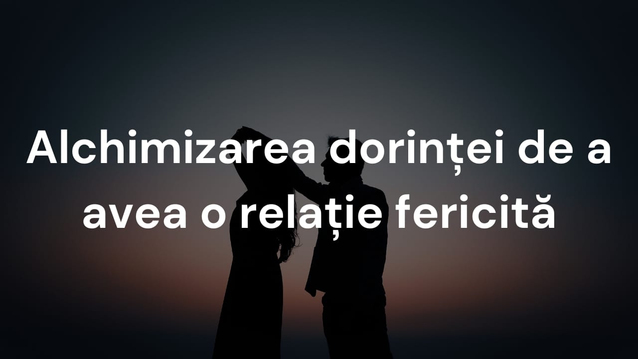 Alchimizarea dorinței de a avea o relație fericită